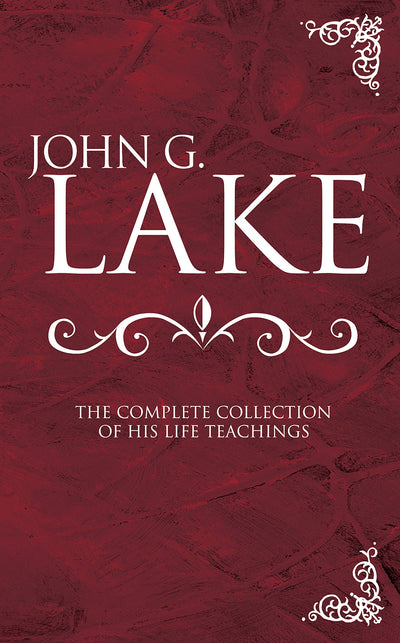 John G Lake: Complete Collection Of His Teaching - Re-vived