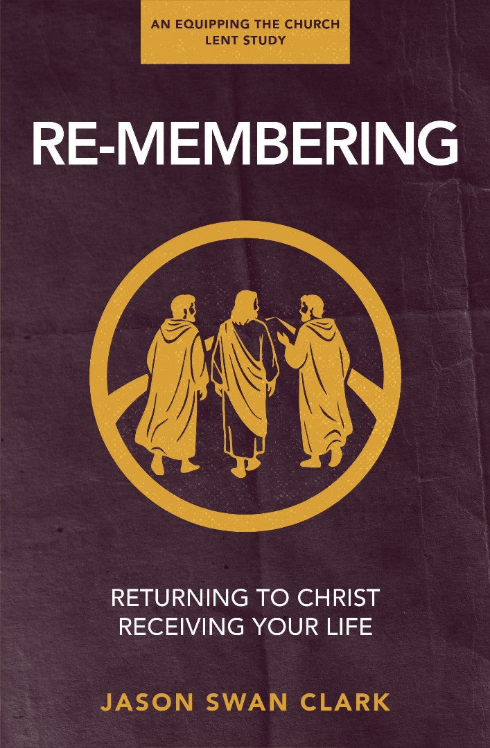 Re-membering: Returning to Christ, Receiving Your Life