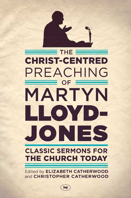 The Christ-Centred Preaching Of Martyn Lloyd-Jones
