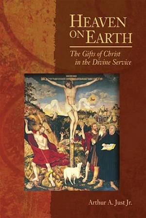 Heaven On Earth: The Gifts Of Christ In The Divine Service