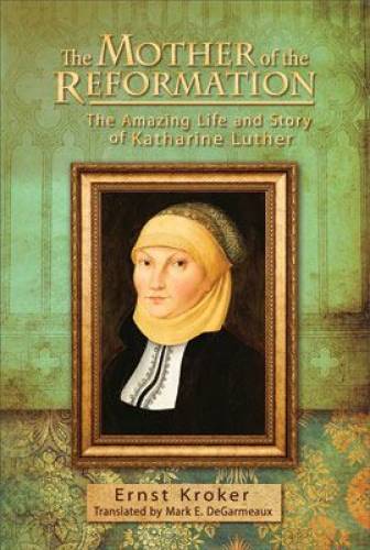 Mother Of The Reformation: The Amazing Life And Story Of, Th