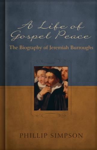 Life Of Gospel Peace, A: A Biography Of Jeremiah Burroughs