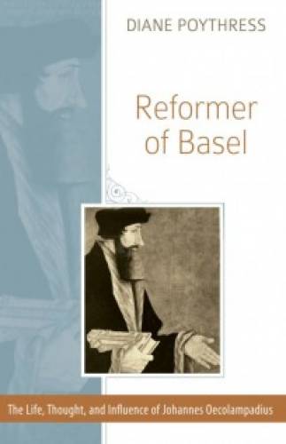 Reformer Of Basel: The Life, Thought And Influence Of Johann - Re-vived