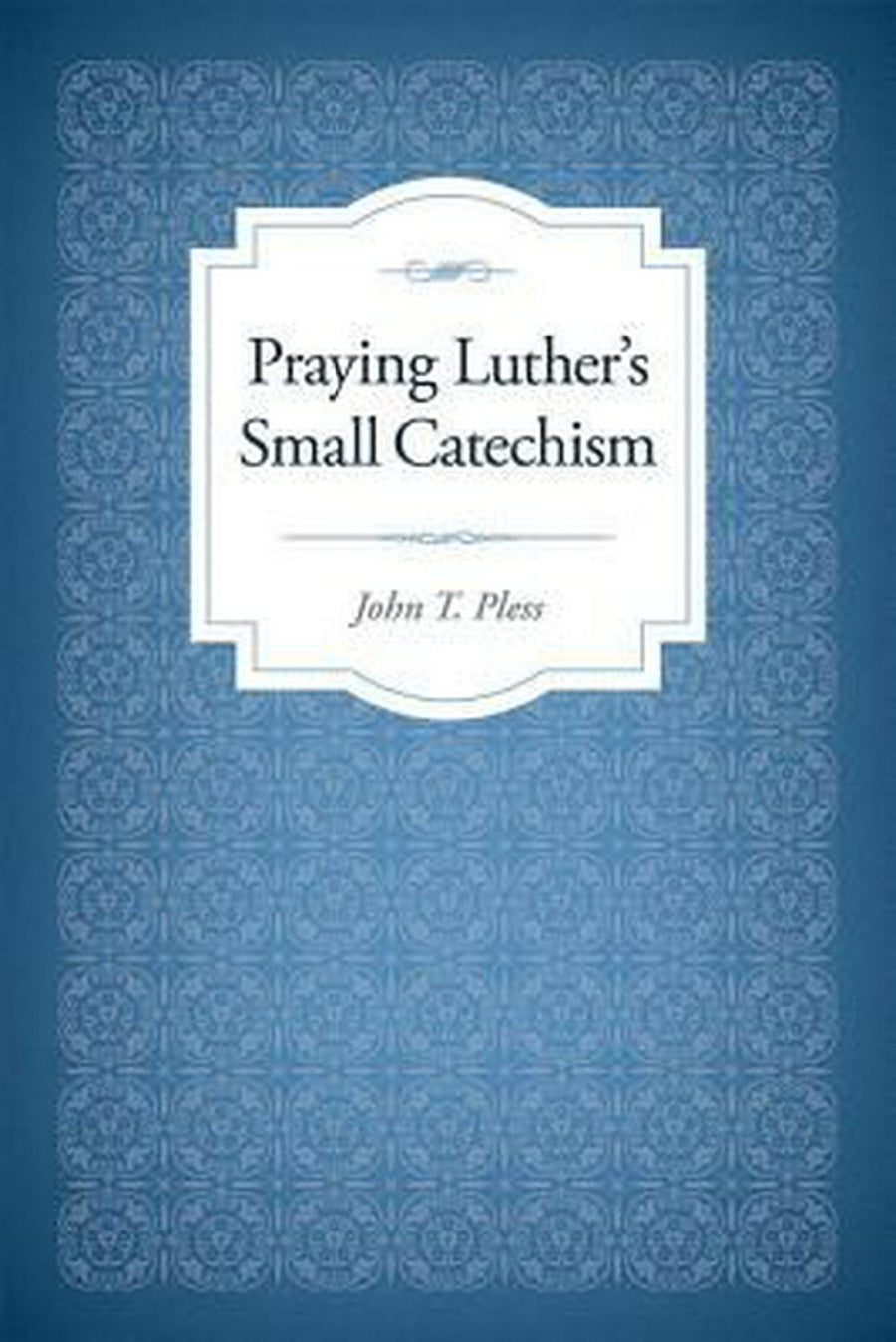 Praying Luther's Small Catechism - Re-vived