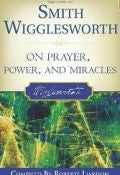 Smith Wigglesworth On Prayer, Power & Miracles Paperback Book - Roberts Liardon - Re-vived.com