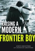 Raising A Modern Frontier Boy Paperback Book - John Grooters - Re-vived.com