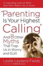 Parenting Is Your Highest Calling: And Eight Other Myths That Trap Us in Worry and Guilt - Fields, Leslie Leyland - Re-vived.com