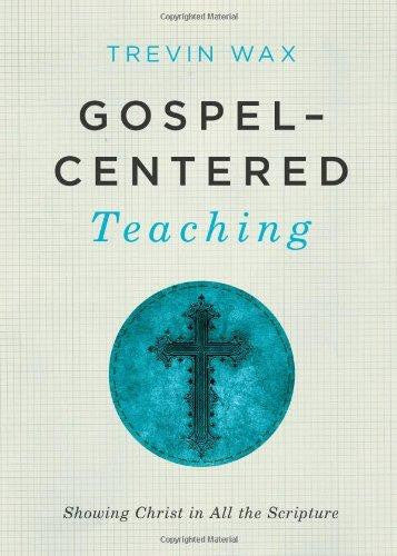 Gospel-Centered Teaching: Showing Christ in All the Scripture - Wax, Trevin - Re-vived.com