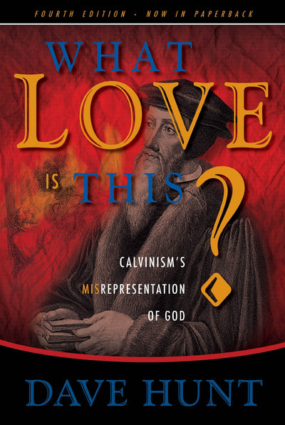 What Love Is This? Calvinism's Misrepresentation Of God (Hardback) - Dave Hunt - Re-vived.com
