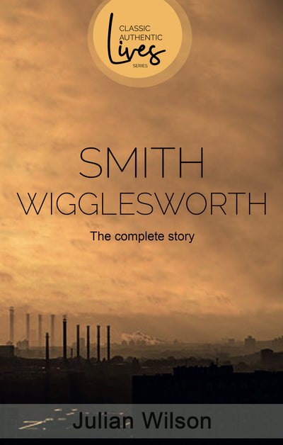 Smith Wigglesworth: The Complete Story - Re-vived