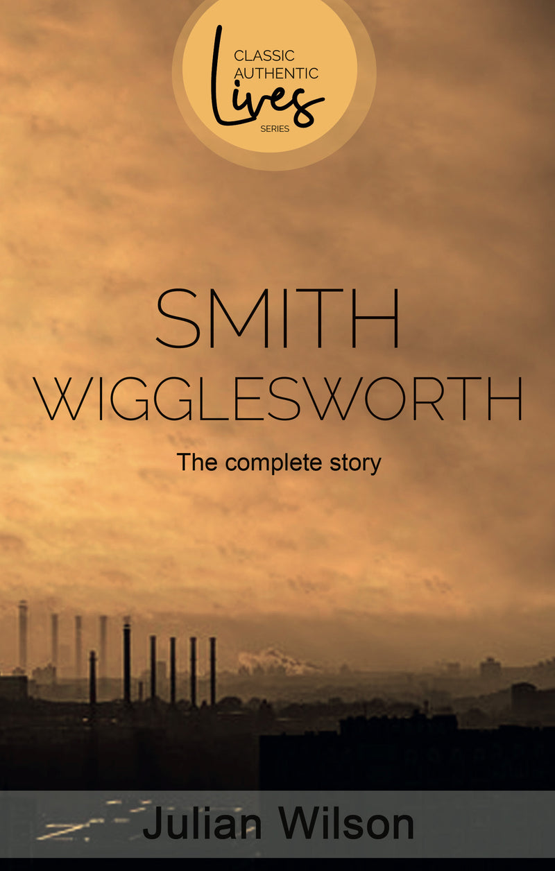 Smith Wigglesworth: The Complete Story